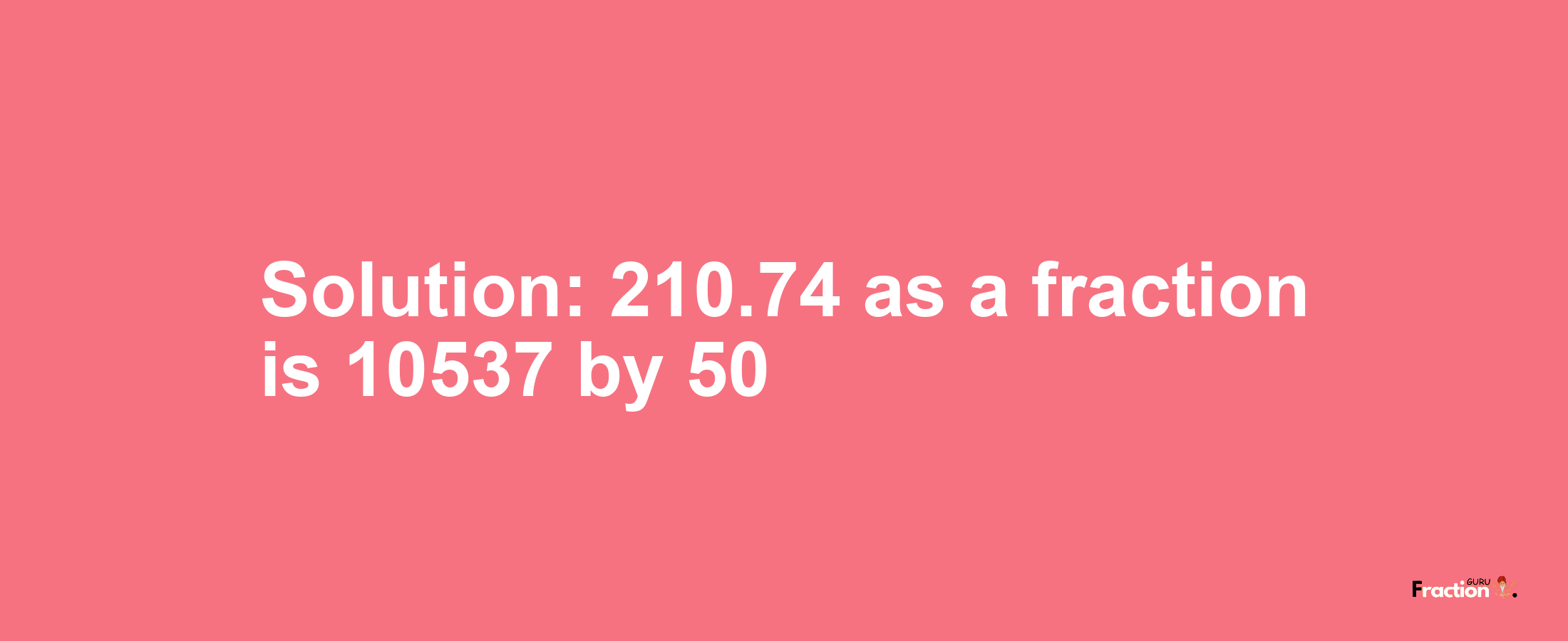 Solution:210.74 as a fraction is 10537/50